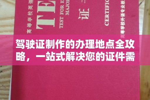 寿光驾驶证制作的办理地点全攻略，一站式解决您的证件需求